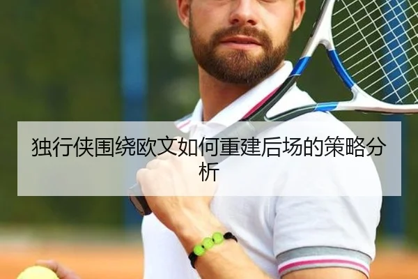 独行侠围绕欧文如何重建后场的策略分析