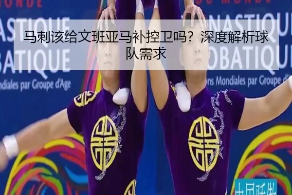 马刺该给文班亚马补控卫吗？深度解析球队需求